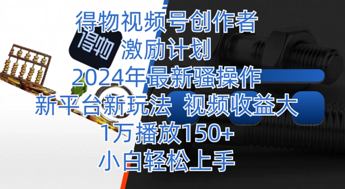 图片[1]-【2024.03.26】得物视频号创作者激励计划，2024年最新骚操作，新平台新玩法，视频收益大，1万播放150+百度网盘免费下载-芽米宝库