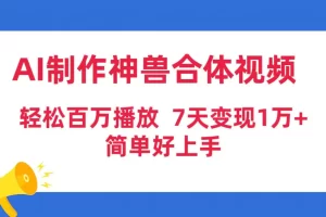 【2024.03.26】AI制作神兽合体视频，轻松百万播放，七天变现1万+简单好上手（工具+素材）百度网盘免费下载-芽米宝库