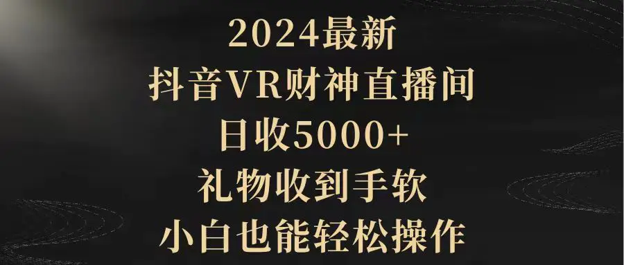 图片[1]-【2024.03.26】2024最新，抖音VR财神直播间，日收5000+，礼物收到手软，小白也能轻松操作百度网盘免费下载-芽米宝库