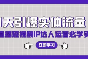 【2024.03.26】7天引爆实体流量，老板直播短视频IP达人运营必学实操课（56节高清无水印）百度网盘免费下载-芽米宝库