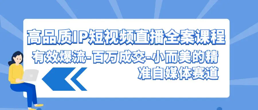 图片[1]-【2024.03.26】高品质 IP短视频直播-全案课程，有效爆流-百万成交-小而美的精准自媒体赛道百度网盘免费下载-芽米宝库