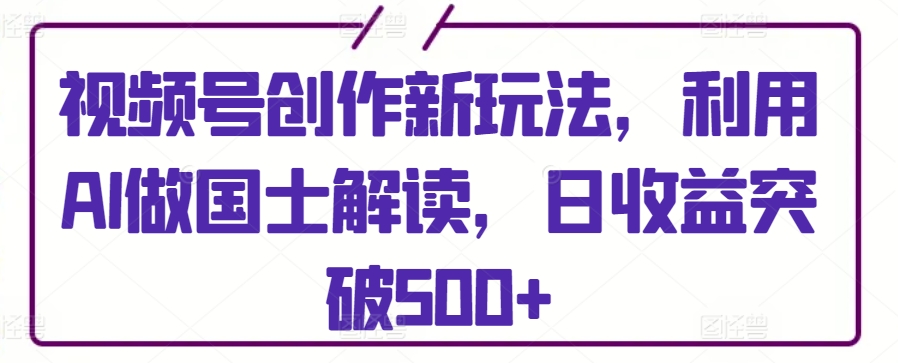 图片[1]-【2024.03.25】视频号创作新玩法，利用AI做国士解读，日收益突破500+百度网盘免费下载-芽米宝库