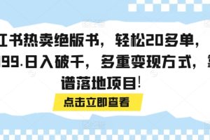 【2024.03.25】小红书热卖绝版书，轻松20多单，单价199.日入破千，多重变现方式，靠谱落地项目!百度网盘免费下载-芽米宝库