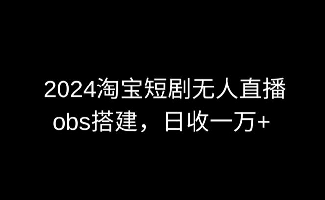 图片[1]-【2024.03.25】2024最新淘宝短剧无人直播，obs多窗口搭建，日收6000+百度网盘免费下载-芽米宝库