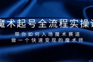 【2024.03.24】魔术起号全流程实操课，带你如何入场魔术赛道，做一个快速变现的魔术师百度网盘免费下载-芽米宝库