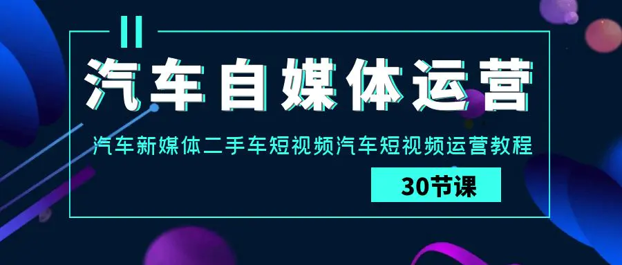 图片[1]-【2024.03.24】汽车自媒体运营实战课：汽车-新媒体二手车短视频汽车短视频运营教程百度网盘免费下载-芽米宝库
