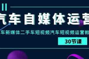 【2024.03.24】汽车自媒体运营实战课：汽车-新媒体二手车短视频汽车短视频运营教程百度网盘免费下载-芽米宝库