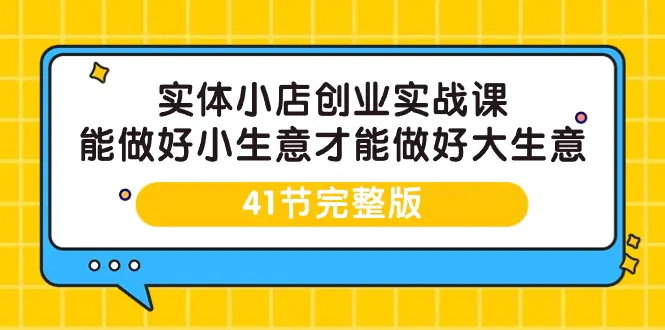 图片[1]-【2024.03.25】实体小店创业实战课，能做好小生意才能做好大生意-41节完整版百度网盘免费下载-芽米宝库