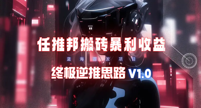 图片[1]-【2024.03.24】【限时蓝海】任推邦搬砖暴利吃收益_终极逆推思路V1.0百度网盘免费下载-芽米宝库