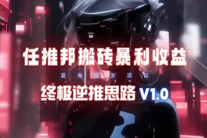 【2024.03.24】【限时蓝海】任推邦搬砖暴利吃收益_终极逆推思路V1.0百度网盘免费下载-芽米宝库