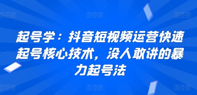 图片[1]-【2024.03.24】起号学：抖音短视频运营快速起号核心技术，没人敢讲的暴力起号法百度网盘免费下载-芽米宝库