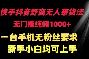 【2024.03.23】快手抖音野蛮无人带货法 无门槛纯佣1000+ 一台手机无粉丝要求新手小白百度网盘免费下载-芽米宝库