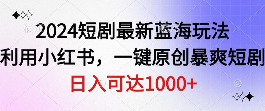 图片[1]-【2024.03.23】2024短剧最新蓝海玩法，利用小红书，一键原创暴爽短剧，日入可达1000+百度网盘免费下载-芽米宝库