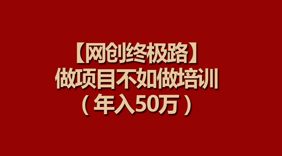 图片[1]-【2024.03.23】【网创终极路】做项目不如做项目培训，年入50万百度网盘免费下载-芽米宝库