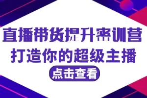 【2024.03.23】直播带货提升特训营，打造你的超级主播（3节直播课+配套资料）百度网盘免费下载-芽米宝库
