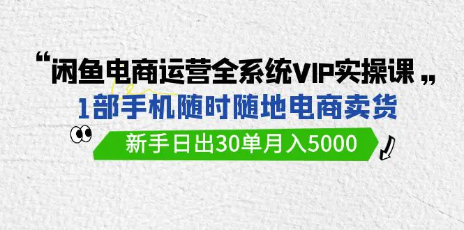 图片[1]-【2024.03.23】闲鱼电商运营全系统VIP实战课，1部手机随时随地卖货，新手日出30单月入5000百度网盘免费下载-芽米宝库