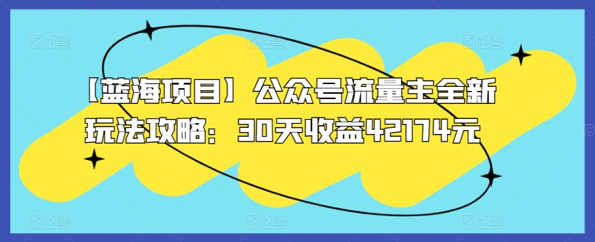 图片[1]-【2024.03.22】【蓝海项目】公众号流量主全新玩法攻略：30天收益42174元百度网盘免费下载-芽米宝库
