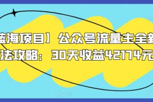 【2024.03.22】【蓝海项目】公众号流量主全新玩法攻略：30天收益42174元百度网盘免费下载-芽米宝库