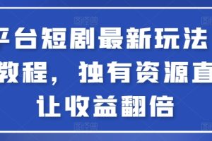 【2024.03.22】全平台短剧最新玩法+实操教程，独有资源直接让收益翻倍百度网盘免费下载-芽米宝库