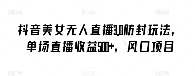 图片[1]-【2024.03.22】抖音美女无人直播3.0防封玩法，单场直播收益500+，风口项目百度网盘免费下载-芽米宝库
