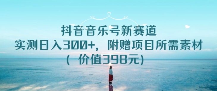 图片[1]-【2024.03.22】抖音音乐号新赛道，实测日入300+，附赠项目所需素材（价值398元）百度网盘免费下载-芽米宝库