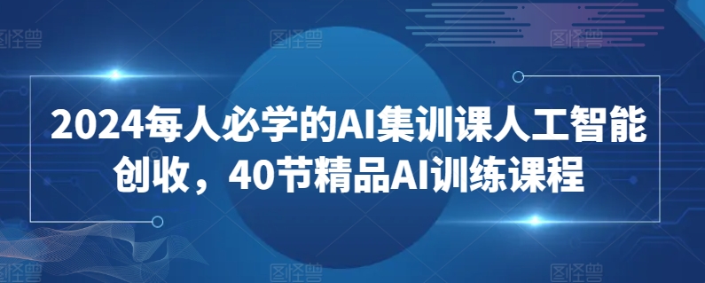 图片[1]-【2024.03.22】2024每人必学的AI集训课人工智能创收，40节精品AI训练课程百度网盘免费下载-芽米宝库