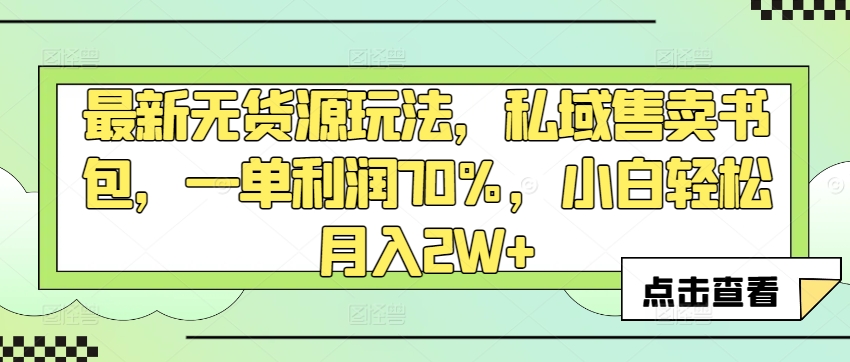 图片[1]-【2024.03.22】最新无货源玩法，私域售卖书包，一单利润70%，小白轻松月入2W+百度网盘免费下载-芽米宝库