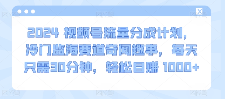 图片[1]-【2024.03.22】2024视频号流量分成计划，冷门蓝海赛道奇闻趣事，每天只需30分钟，轻松日赚 1000+百度网盘免费下载-芽米宝库