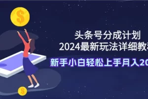 【2024.03.22】头条号分成计划：2024最新玩法详细教程，新手小白轻松上手月入20000+百度网盘免费下载-芽米宝库