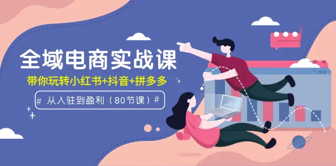 图片[1]-【2024.03.22】全域电商实战课：从入驻到盈利，带你玩转小红书+抖音+拼多多（80节课）百度网盘免费下载-芽米宝库
