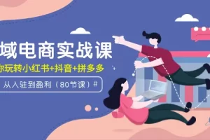 【2024.03.22】全域电商实战课：从入驻到盈利，带你玩转小红书+抖音+拼多多（80节课）百度网盘免费下载-芽米宝库