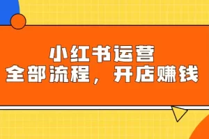 【2024.03.22】小红书运营全部流程，掌握小红书玩法规则，开店赚钱百度网盘免费下载-芽米宝库