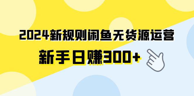 图片[1]-【2024.03.21】2024新规则闲鱼无货源运营新手日赚300+百度网盘免费下载-芽米宝库