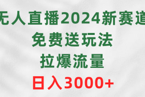 【2024.03.20】无人直播2024新赛道，免费送玩法，拉爆流量，日入3000+百度网盘免费下载-芽米宝库