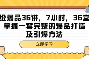 【2024.03.22】超级爆品-36讲，7小时，36堂课，掌握一套完整的爆品打造及引爆方法百度网盘免费下载-芽米宝库