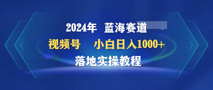 图片[1]-【2024.03.21】2024年蓝海赛道 视频号 小白日入1000+ 落地实操教程百度网盘免费下载-芽米宝库