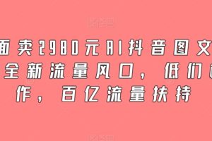 【2024.03.21】外面卖2980元AI抖音图文带货，全新流量风口，低们槛创作，百亿流量扶持百度网盘免费下载-芽米宝库