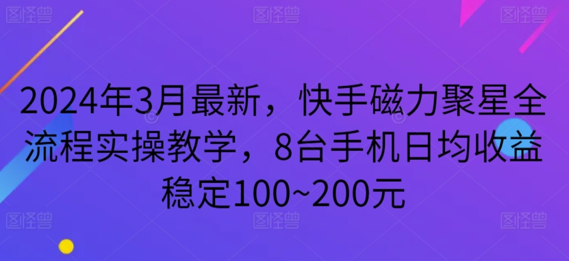 图片[1]-【2024.03.21】2024年3月最新，快手磁力聚星全流程实操教学，8台手机日均收益稳定100~200元百度网盘免费下载-芽米宝库