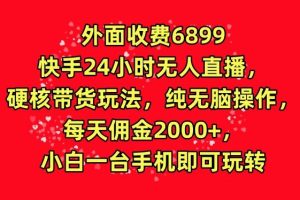 【2024.03.20】外面收费6899的快手24小时无人直播，硬核带货玩法，纯无脑操作百度网盘免费下载-芽米宝库