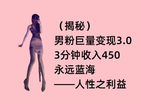 图片[1]-【2024.03.20】男粉巨量变现3.0，3分钟收入450，永远蓝海——人性之利益百度网盘免费下载-芽米宝库