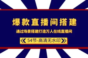 【2024.03.20】爆款直播间-搭建：通过场景搭建-打造万人在线直播间（54节-高清无水印）百度网盘免费下载-芽米宝库