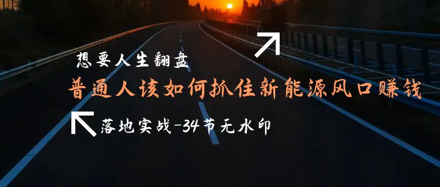 图片[1]-【2024.03.20】想要人生翻盘，普通人如何抓住新能源风口赚钱，落地实战案例课-34节无水印百度网盘免费下载-芽米宝库