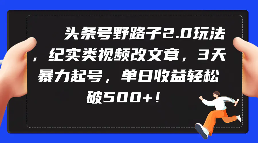 图片[1]-【2024.03.19】头条号野路子2.0玩法，纪实类视频改文章，3天暴力起号，单日收益轻松破500+百度网盘免费下载-芽米宝库