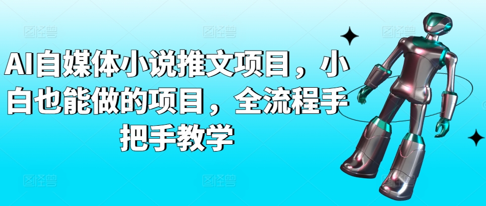 图片[1]-【2024.03.19】AI自媒体小说推文项目，小白也能做的项目，全流程手把手教学百度网盘免费下载-芽米宝库