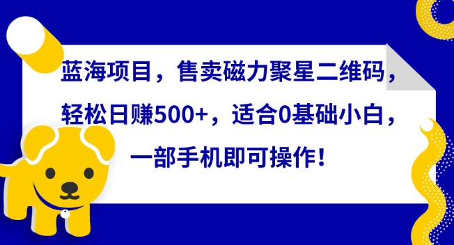 图片[1]-【2024.03.19】蓝海项目，售卖磁力聚星二维码，轻松日赚500+，适合0基础小白，一部手机即可操作百度网盘免费下载-芽米宝库