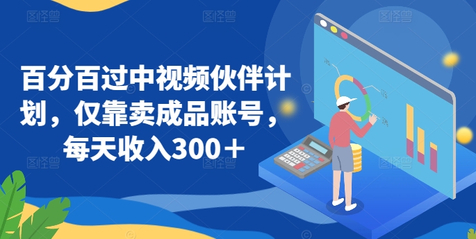 图片[1]-【2024.03.19】百分百过中视频伙伴计划，仅靠卖成品账号，每天收入300＋百度网盘免费下载-芽米宝库