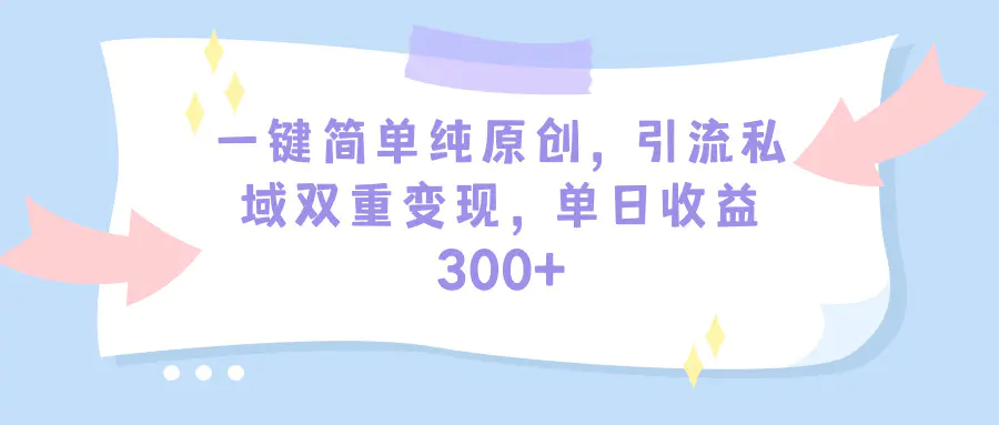 图片[1]-【2024.03.19】一键简单纯原创，引流私域双重变现，单日收益300+（教程+素材）百度网盘免费下载-芽米宝库