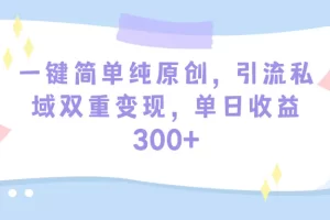 【2024.03.19】一键简单纯原创，引流私域双重变现，单日收益300+（教程+素材）百度网盘免费下载-芽米宝库