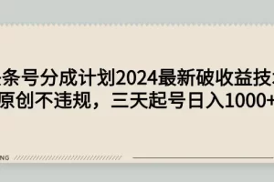【2024.03.18】头条号分成计划2024最新破收益技术，原创不违规，三天起号日入1000+百度网盘免费下载-芽米宝库