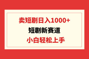 【2024.03.18】短剧新赛道：卖短剧日入1000+，小白轻松上手，可批量百度网盘免费下载-芽米宝库